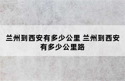 兰州到西安有多少公里 兰州到西安有多少公里路